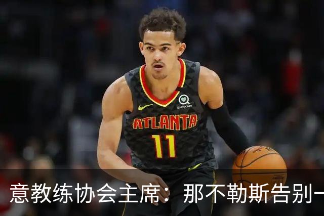 意教练协会主席：那不勒斯告别一位伟大教练，也迎来一位伟大教练